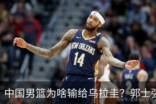 中国男篮为啥输给乌拉圭？郭士强忍不住说出心里话，说得很实在